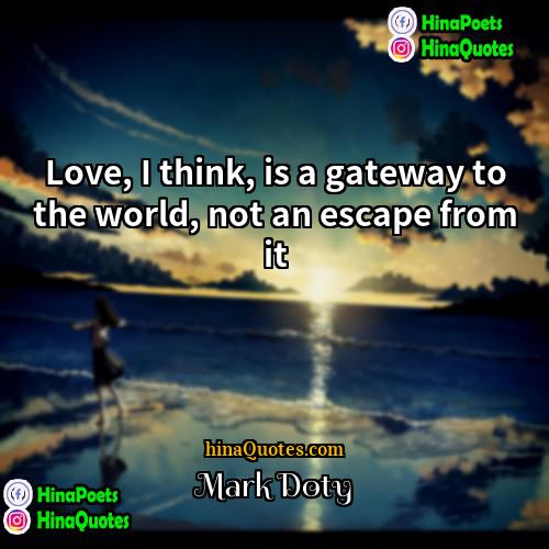 Mark Doty Quotes | Love, I think, is a gateway to